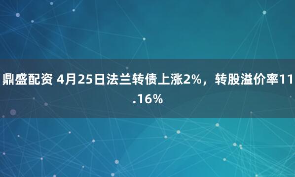 鼎盛配资 4月25日法兰转债上涨2%，转股溢价率11.16%