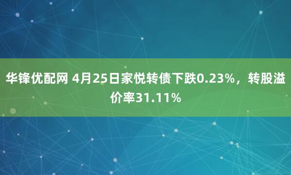 华锋优配网 4月25日家悦转债下跌0.23%，转股溢价率31.11%