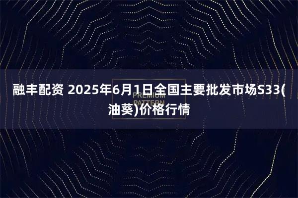 融丰配资 2025年6月1日全国主要批发市场S33(油葵)价格行情