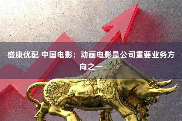 盛康优配 中国电影：动画电影是公司重要业务方向之一