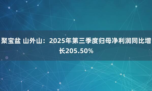 聚宝盆 山外山:2025年第三季度归母净利润同比增长205.50%