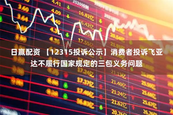 日赢配资 【12315投诉公示】消费者投诉飞亚达不履行国家规定的三包义务问题
