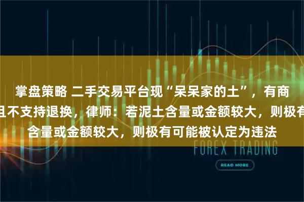 掌盘策略 二手交易平台现“呆呆家的土”,有商家标价一两888元且不支持退换,律师:若泥土含量或金额较大,则极有可能被认定为违法