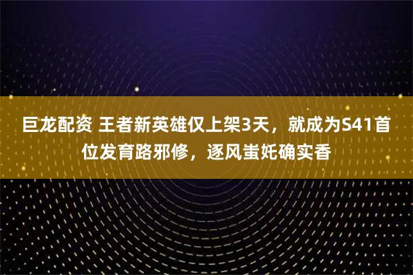 巨龙配资 王者新英雄仅上架3天,就成为S41首位发育路邪修,逐风蚩奼确实香