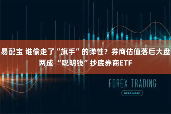易配宝 谁偷走了“旗手”的弹性?券商估值落后大盘两成 “聪明钱”抄底券商ETF