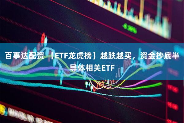 百事达配资 【ETF龙虎榜】越跌越买，资金抄底半导体相关ETF